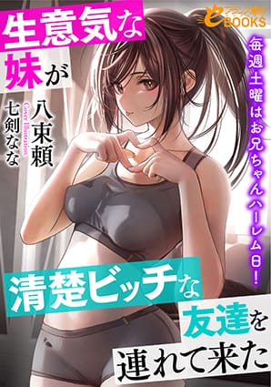 『 生意気な妹が清楚ビッチな友達を連れて来た　毎週土曜はお兄ちゃんハーレム日！』