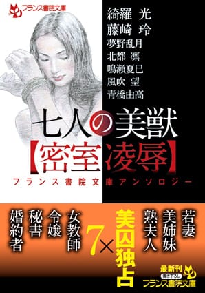 フランス書院文庫アンソロジー 七人の美獣【密室凌辱】